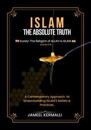 Icon image ISLAM - THE ABSOLUTE TRUTH: A Contemporary Approach to Understanding Islam’s Beliefs and Practices