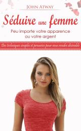 Icon image Séduire une femme - Peu importe votre apparence ou votre argent - Des techniques simples et prouvées pour vous rendre désirable (Séduction, comment séduire, comment draguer une fille, drague)