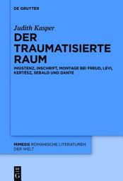 Icon image Der traumatisierte Raum: Insistenz, Inschrift, Montage bei Freud, Levi, Kertész, Sebald und Dante