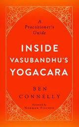 Icon image Inside Vasubandhu's Yogacara: A Practitioner's Guide