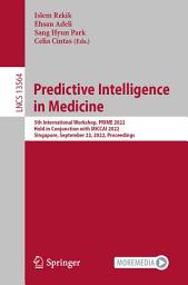 Icon image Predictive Intelligence in Medicine: 5th International Workshop, PRIME 2022, Held in Conjunction with MICCAI 2022, Singapore, September 22, 2022, Proceedings