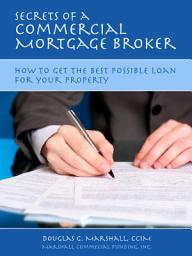 Icon image Secrets of a Commercial Mortgage Broker: How to Get the Best Possible Loan for Your Property