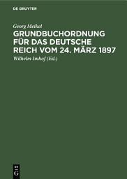 Icon image Grundbuchordnung für das Deutsche Reich vom 24. März 1897: Unter besonderer Berücksichtigung der bayer. Ausführungsbestimmungen, Ausgabe 3