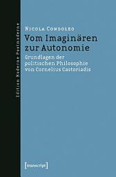 Icon image Vom Imaginären zur Autonomie: Grundlagen der politischen Philosophie von Cornelius Castoriadis