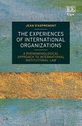 Icon image The Experiences of International Organizations: A Phenomenological Approach to International Institutional Law