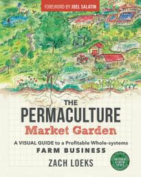 Icon image The Permaculture Market Garden: A visual guide to a profitable whole-systems farm business