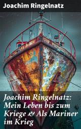 Icon image Joachim Ringelnatz: Mein Leben bis zum Kriege & Als Mariner im Krieg: Ein Seemann zwischen Poesie und Patriotismus