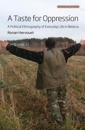 Icon image A Taste for Oppression: A Political Ethnography of Everyday Life in Belarus