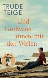 Icon image Und Großvater atmete mit den Wellen: Roman | Das ergreifende Werk nach »Als Großmutter im Regen tanzte«