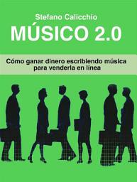 Icon image Músico 2.0: Cómo ganar dinero escribiendo música para venderla en línea