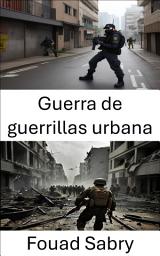 Icon image Guerra de guerrillas urbana: Guerra de guerrillas urbana: estrategias y tácticas para el combate moderno