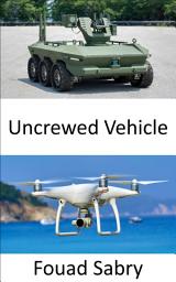 Icon image Uncrewed Vehicle: Emerging technologies for uncrewed aircraft, vehicles, submarines, and boats to swarm together and make decisions in peace and war without the need for human interaction