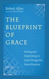 Icon image The Blueprint of Grace: Seeing and Submitting to God’s Design for Sanctification