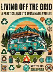 Icon image Living Off the Grid: A Practical Guide to Sustainable Van Life