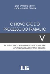 Icon image O Novo CPC e o Processo do Trabalho: Dos Processos nos Tribunais e dos Meios de Impugnação das Decisões Judiciais