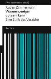 Icon image Warum weniger gut sein kann. Eine Ethik des Verzichts. [Was bedeutet das alles?]: Eine positive Perspektive auf Verzicht als wertvolle Handlungsweise in einer kapitalistischen Welt