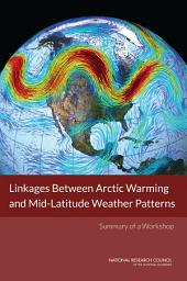 Icon image Linkages Between Arctic Warming and Mid-Latitude Weather Patterns: Summary of a Workshop