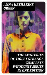 Icon image The Mysteries of Violet Strange - Complete Whodunit Series in One Edition: The Golden Slipper, The Second Bullet, An Intangible Clue, The Grotto Spectre, The Dreaming Lady...