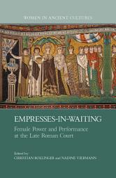 Icon image Empresses-in-Waiting: Female Power and Performance at the Late Roman Court