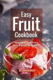 Icon image Easy Fruit Cookbook: Amazingly Creative Meals Made with Fruit