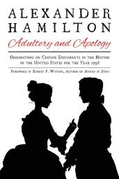 Icon image Alexander Hamilton: Adultery and Apology: Observations on Certain Documents in the History of the United States for the Year 1796