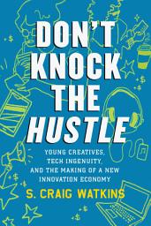 Icon image Don't Knock the Hustle: Young Creatives, Tech Ingenuity, and the Making of a New Innovation Economy