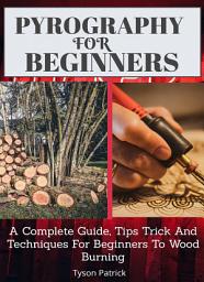 Icon image Pyrography For Beginners: A Complete Guide, Tips Trick And Techniques For Beginners To Wood Burning