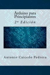 Icon image Arduino para Principiantes: 2ª Edición