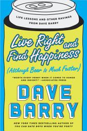 Icon image Live Right and Find Happiness (Although Beer is Much Faster): Life Lessons and Other Ravings from Dave Barry