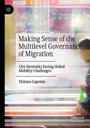 Icon image Making Sense of the Multilevel Governance of Migration: City Networks Facing Global Mobility Challenges