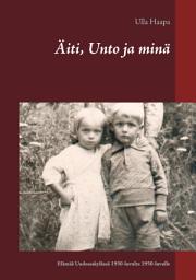 Icon image Äiti, Unto ja minä: Lapsuus ja nuoruus Uudessakylässä 1930-luvulta 1950-luvulle