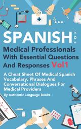 Icon image Spanish For Medical Professionals With Essential Questions and Responses Vol 1: A Cheat Sheet Of Medical Spanish Vocabulary, Phrases And Conversational Dialogues For Medical Providers