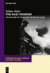 Icon image The Nazi Worker: The Culture of Work and the End of Class