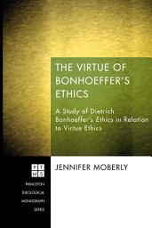 Icon image The Virtue of Bonhoeffer’s Ethics: A Study of Dietrich Bonhoeffer’s Ethics in Relation to Virtue Ethics