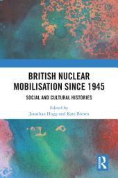 Icon image British Nuclear Mobilisation Since 1945: Social and Cultural Histories