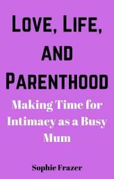 Icon image Love, Life, and Parenthood: Making Time for Intimacy as a Busy Mum