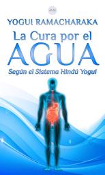 Icon image La Cura por el Agua: Según el Sistema Hindú Yogui