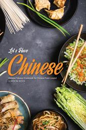 Icon image Let’s Have Chinese!: Chinese Takeout Cookbook for Chinese Food Lovers!