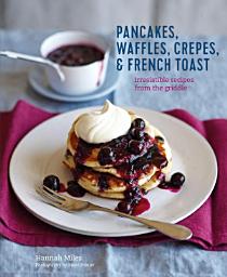 Icon image Pancakes, Waffles, Crêpes & French Toast: Irresistible recipes from the griddle