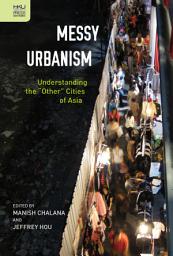 Icon image Messy Urbanism: Understanding the “Other” Cities of Asia