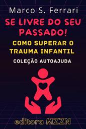 Icon image Se Livre Do Seu Passado!: Como Superar O Trauma Infantil