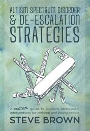 Icon image Autism Spectrum Disorder and De-escalation Strategies: A practical guide to positive behavioural interventions for children and young people