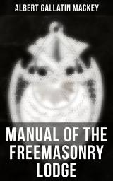 Icon image Manual of the Freemasonry Lodge: Monitorial Instructions in the Degrees of Entered Apprentice, Fellow Craft, and Master Mason