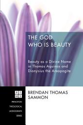 Icon image The God Who Is Beauty: Beauty as a Divine Name in Thomas Aquinas and Dionysius the Areopagite