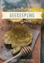 Icon image The Good Living Guide to Beekeeping: Secrets of the Hive, Stories from the Field, and a Practical Guide That Explains It All