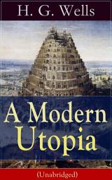 Icon image A Modern Utopia (Unabridged): A Speculative Novel from the English futurist, historian, socialist, author of The Time Machine, The Island of Doctor Moreau, The Invisible Man, The War of the Worlds, The Outline of History…