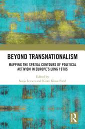 Icon image Beyond Transnationalism: Mapping the Spatial Contours of Political Activism in Europe’s Long 1970s