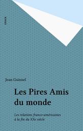 Icon image Les Pires Amis du monde: Les relations franco-américaines à la fin du XXe siècle