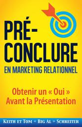 Icon image Pré-Conclure en Marketing Relationnel: Obtenir un « Oui » Avant la Présentation