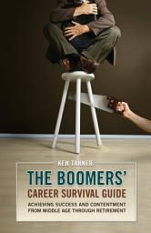 Icon image The Boomers' Career Survival Guide: Achieving Success and Contentment from Middle Age through Retirement